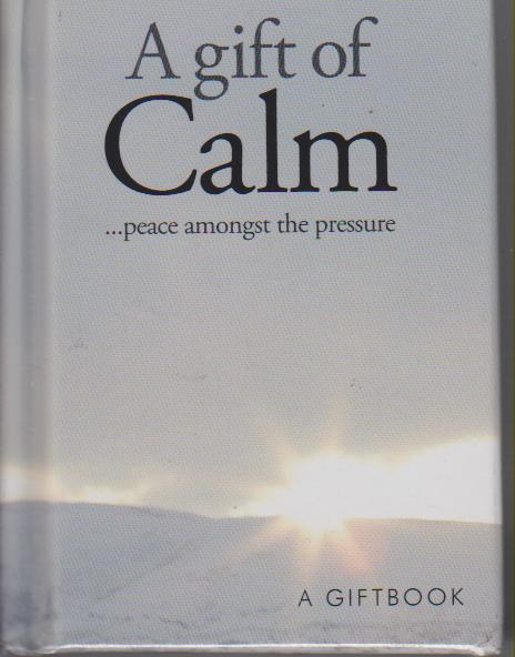 A gift of Calm...peace amongst the pressure : A Gift Book