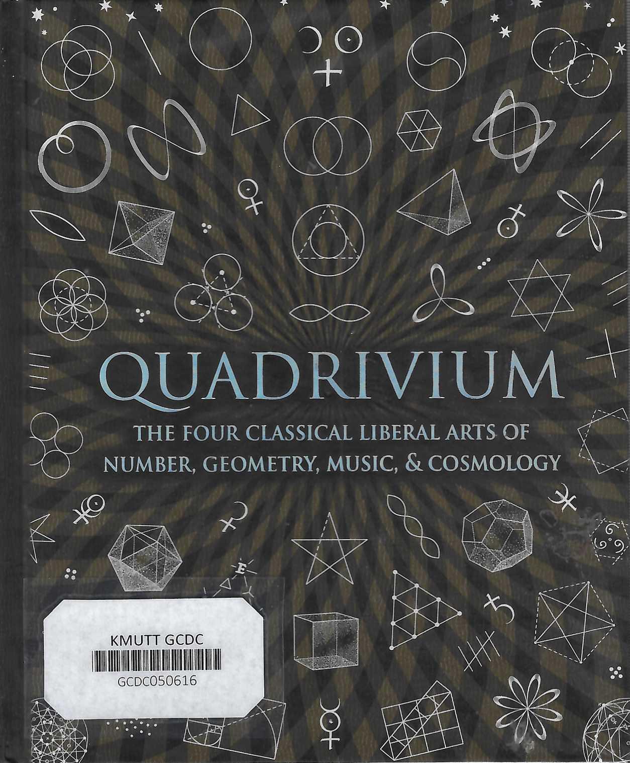Quadrivium : The Four Classical Liberal Arts of Number, Geometry, Music, & Cosmology